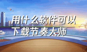 用什么软件可以下载节奏大师（节奏大师软件大全）