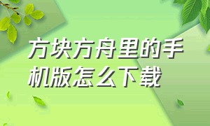 方块方舟里的手机版怎么下载