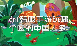 dnf韩服手游玩哪个区的中国人多