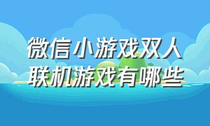 微信小游戏双人联机游戏有哪些