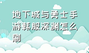 地下城与勇士手游韩服深渊怎么刷