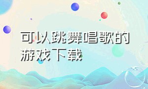 可以跳舞唱歌的游戏下载