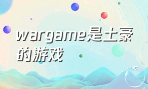 wargame是土豪的游戏