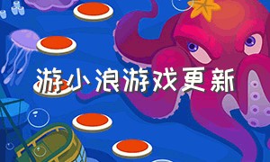 游小浪游戏更新（游小浪game最新游戏）