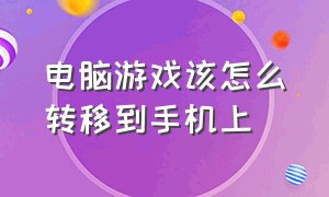 电脑游戏该怎么转移到手机上