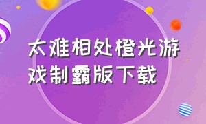 太难相处橙光游戏制霸版下载