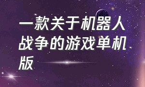 一款关于机器人战争的游戏单机版