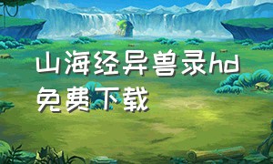 山海经异兽录hd免费下载（山海经异兽录hd下载入口）