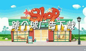 跳个球广告下载（球跳塔下载中文版）