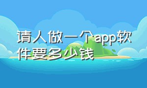 请人做一个app软件要多少钱