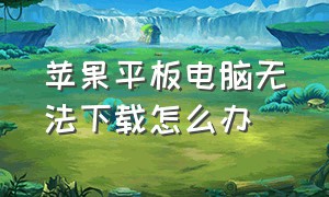 苹果平板电脑无法下载怎么办