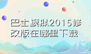 巴士模拟2015修改版在哪里下载