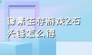 像素生存游戏2石头锤怎么得