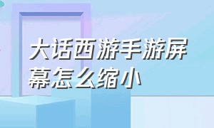 大话西游手游屏幕怎么缩小