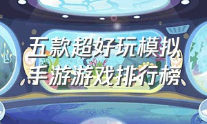 五款超好玩模拟手游游戏排行榜