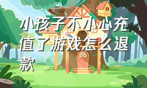 小孩子不小心充值了游戏怎么退款