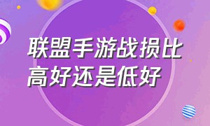 联盟手游战损比高好还是低好