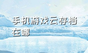 手机游戏云存档在哪（怎么找到安卓手机游戏存档位置）