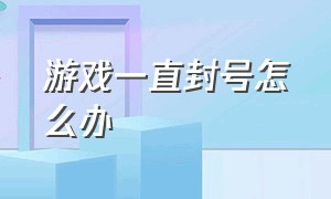 游戏一直封号怎么办（游戏封号的最佳解决方法）