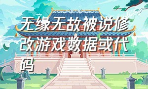 无缘无故被说修改游戏数据或代码