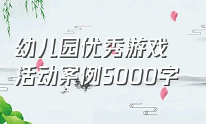 幼儿园优秀游戏活动案例5000字