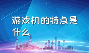 游戏机的特点是什么（siweichi游戏机是什么）