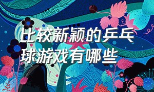 比较新颖的乒乓球游戏有哪些