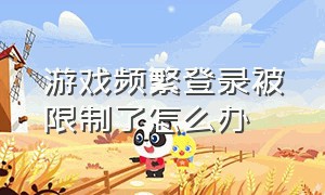 游戏频繁登录被限制了怎么办