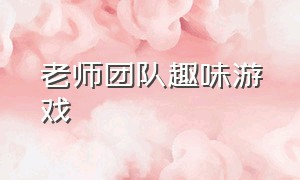 老师团队趣味游戏