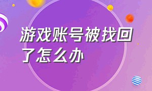 游戏账号被找回了怎么办