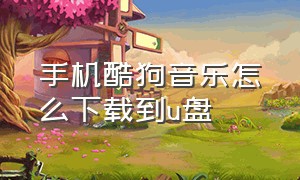 手机酷狗音乐怎么下载到u盘