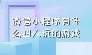 微信小程序有什么四人玩的游戏