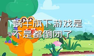 蜗牛旗下游戏是不是都倒闭了