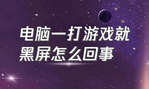 电脑一打游戏就黑屏怎么回事