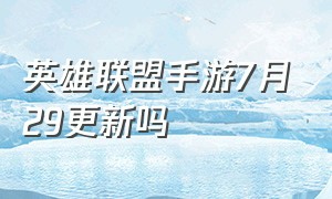 英雄联盟手游7月29更新吗（英雄联盟手游代练平台）