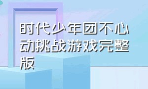 时代少年团不心动挑战游戏完整版（时代少年团锤子敲头游戏完整版）