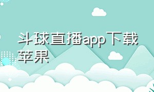 斗球直播app下载苹果（斗球直播免费下载）