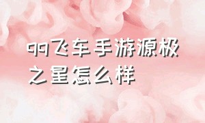 qq飞车手游源极之星怎么样