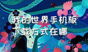 我的世界手机版下载方式在哪（我的世界手机版正式版怎么下）