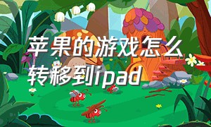 苹果的游戏怎么转移到ipad（苹果手机里的游戏如何跟ipad同步）