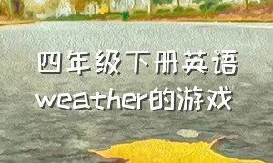 四年级下册英语weather的游戏（四年级英语weather教材分析）