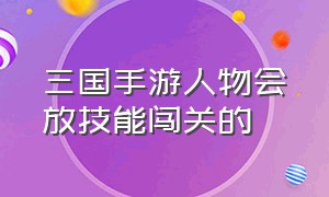 三国手游人物会放技能闯关的