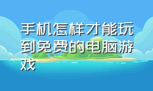 手机怎样才能玩到免费的电脑游戏