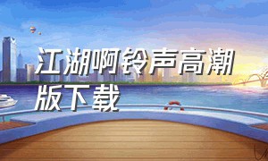 江湖啊铃声高潮版下载