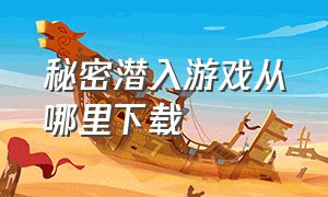 秘密潜入游戏从哪里下载