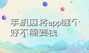 手机麻将app哪个好不需要钱