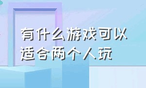 有什么游戏可以适合两个人玩