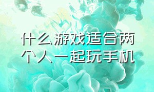 什么游戏适合两个人一起玩手机