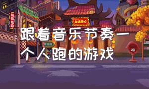 跟着音乐节奏一个人跑的游戏