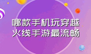 哪款手机玩穿越火线手游最流畅